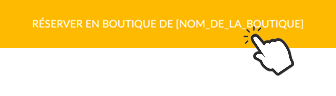 «&nbsp;Réserver en boutique de [Nom_de_la_boutique]&nbsp;»
